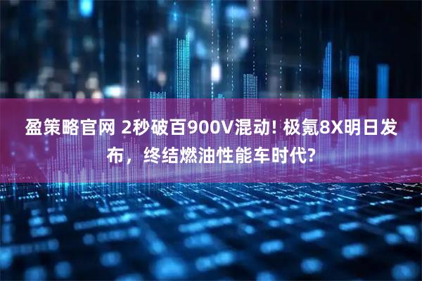 盈策略官网 2秒破百900V混动! 极氪8X明日发布，终结燃油性能车时代?