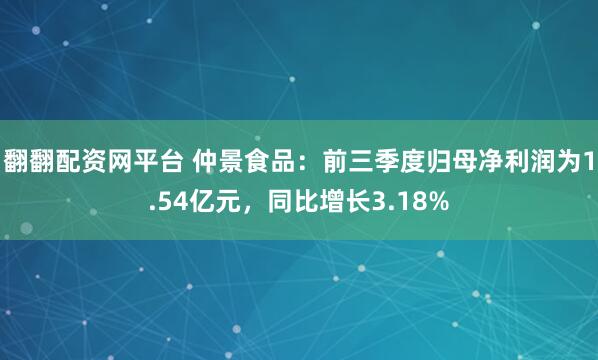 翻翻配资网平台 仲景食品：前三季度归母净利润为1.54亿元，同比增长3.18%