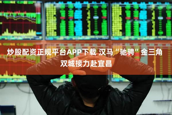 炒股配资正规平台APP下载 汉马“驰骋”金三角 双城接力赴宜昌