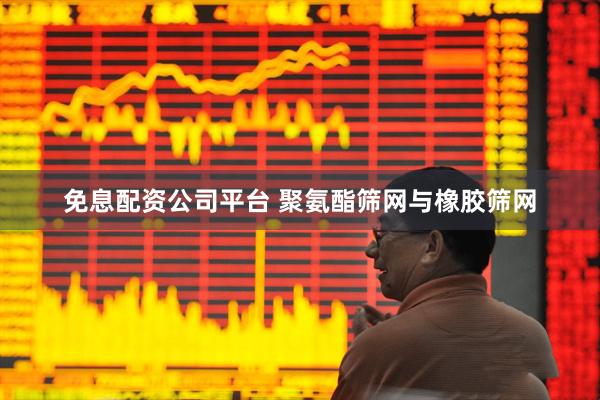 免息配资公司平台 聚氨酯筛网与橡胶筛网