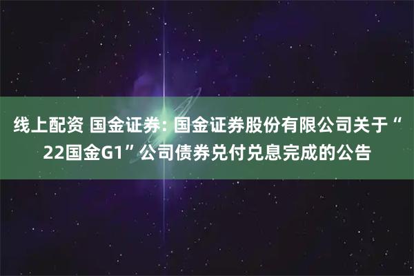 线上配资 国金证券: 国金证券股份有限公司关于“22国金G1”公司债券兑付兑息完成的公告