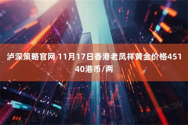 泸深策略官网 11月17日香港老凤祥黄金价格45140港币/两