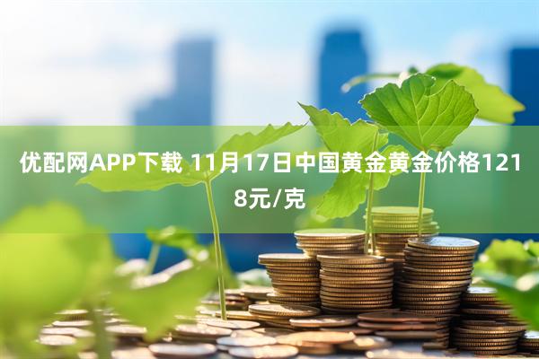 优配网APP下载 11月17日中国黄金黄金价格1218元/克