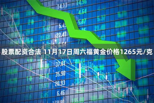 股票配资合法 11月17日周六福黄金价格1265元/克