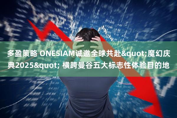 多盈策略 ONESIAM诚邀全球共赴"魔幻庆典2025" 横跨曼谷五大标志性体验目的地