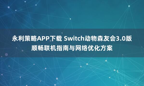 永利策略APP下载 Switch动物森友会3.0版顺畅联机指南与网络优化方案