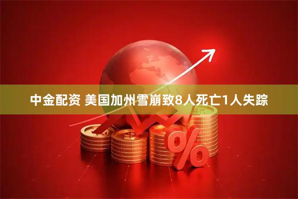 中金配资 美国加州雪崩致8人死亡1人失踪